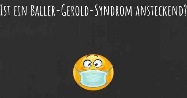 Ist ein Baller-Gerold-Syndrom ansteckend?