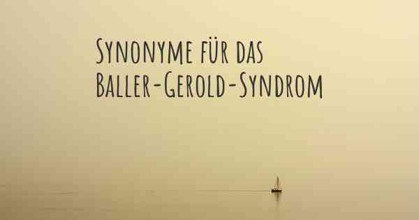 Synonyme für das Baller-Gerold-Syndrom