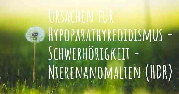 Ursachen für Hypoparathyreoidismus - Schwerhörigkeit - Nierenanomalien (HDR)