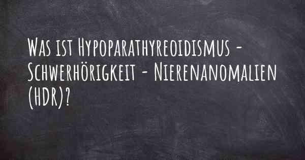 Was ist Hypoparathyreoidismus - Schwerhörigkeit - Nierenanomalien (HDR)?