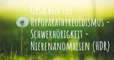 Ursachen für Hypoparathyreoidismus - Schwerhörigkeit - Nierenanomalien (HDR)