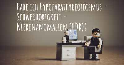 Habe ich Hypoparathyreoidismus - Schwerhörigkeit - Nierenanomalien (HDR)?