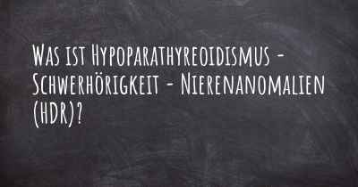 Was ist Hypoparathyreoidismus - Schwerhörigkeit - Nierenanomalien (HDR)?