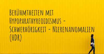 Berühmtheiten mit Hypoparathyreoidismus - Schwerhörigkeit - Nierenanomalien (HDR)