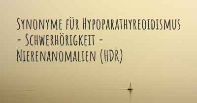Synonyme für Hypoparathyreoidismus - Schwerhörigkeit - Nierenanomalien (HDR)