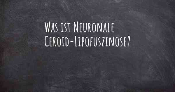 Was ist Neuronale Ceroid-Lipofuszinose?