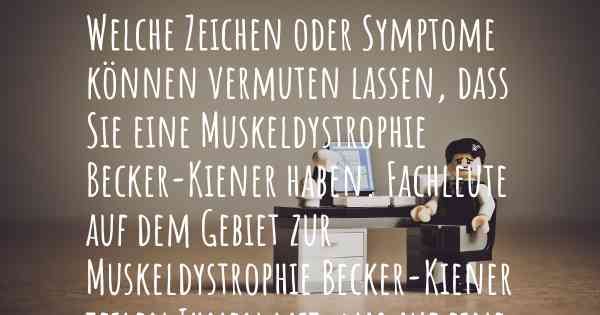 Welche Zeichen oder Symptome können vermuten lassen, dass Sie eine Muskeldystrophie Becker-Kiener haben. Fachleute auf dem Gebiet zur Muskeldystrophie Becker-Kiener teilen Ihnen mit, was auf eine Erkrankung an der Muskeldystrophie Becker-Kiener hinweist und welche Ärzte aufgesucht werden müssen.