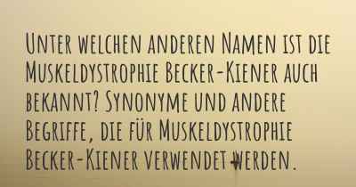 Unter welchen anderen Namen ist die Muskeldystrophie Becker-Kiener auch bekannt? Synonyme und andere Begriffe, die für Muskeldystrophie Becker-Kiener verwendet werden.