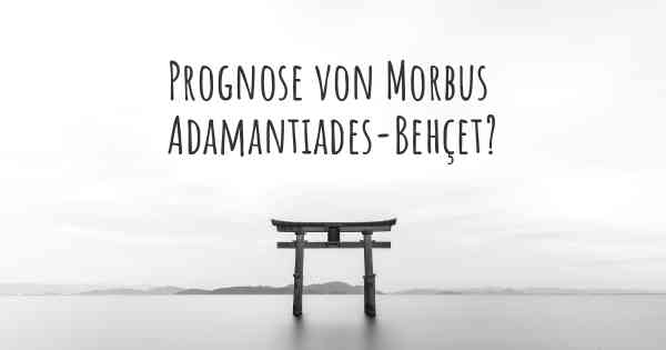 Prognose von Morbus Adamantiades-Behçet?