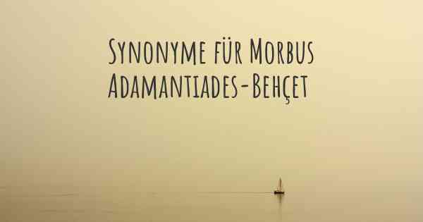 Synonyme für Morbus Adamantiades-Behçet