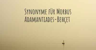 Synonyme für Morbus Adamantiades-Behçet