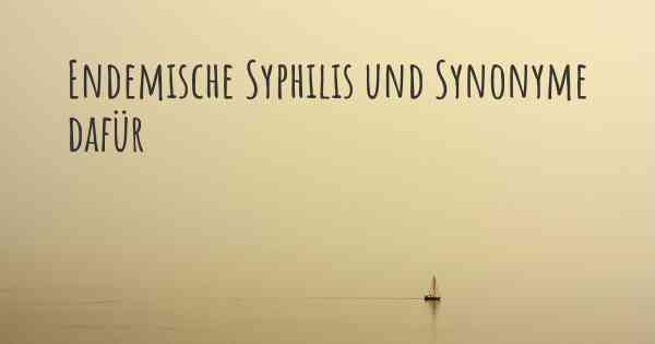 Endemische Syphilis und Synonyme dafür
