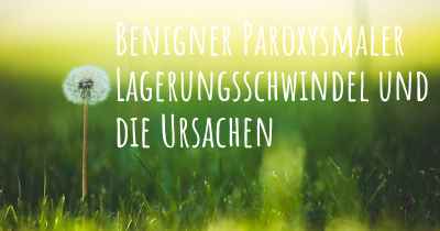 Benigner Paroxysmaler Lagerungsschwindel und die Ursachen