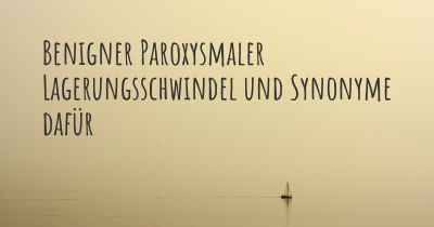 Benigner Paroxysmaler Lagerungsschwindel und Synonyme dafür