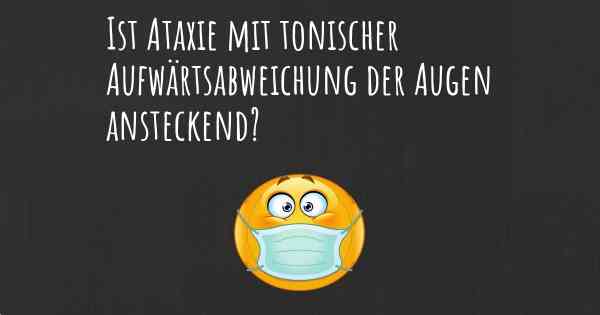 Ist Ataxie mit tonischer Aufwärtsabweichung der Augen ansteckend?