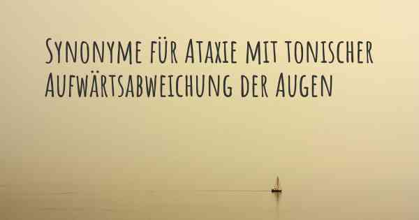Synonyme für Ataxie mit tonischer Aufwärtsabweichung der Augen