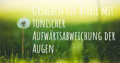 Ursachen für Ataxie mit tonischer Aufwärtsabweichung der Augen