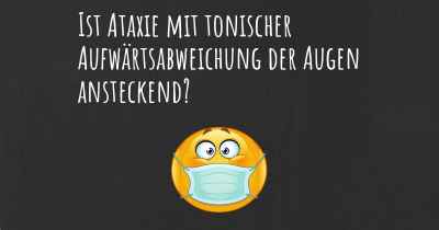 Ist Ataxie mit tonischer Aufwärtsabweichung der Augen ansteckend?