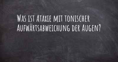 Was ist Ataxie mit tonischer Aufwärtsabweichung der Augen?