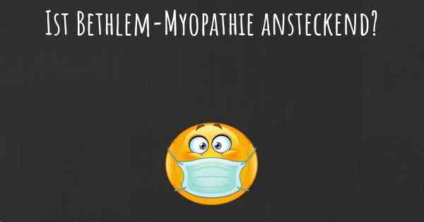 Ist Bethlem-Myopathie ansteckend?