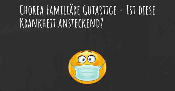 Chorea Familiäre Gutartige - Ist diese Krankheit ansteckend?