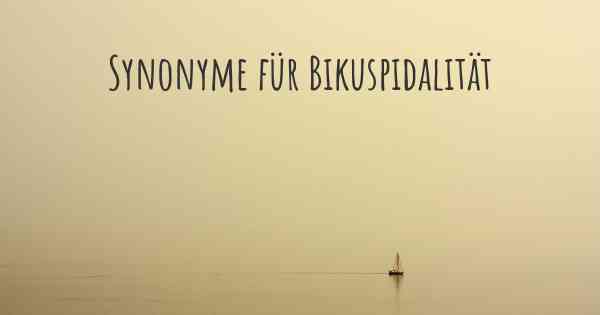 Synonyme für Bikuspidalität