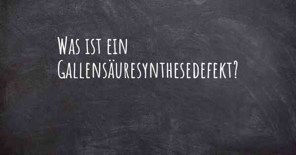 Was ist ein Gallensäuresynthesedefekt?