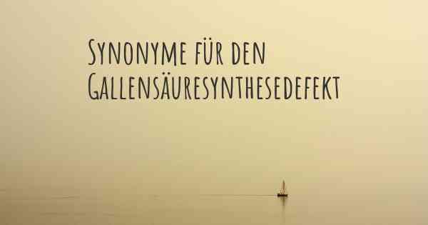 Synonyme für den Gallensäuresynthesedefekt