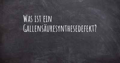 Was ist ein Gallensäuresynthesedefekt?