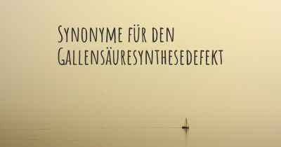 Synonyme für den Gallensäuresynthesedefekt