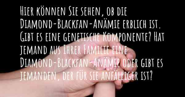 Hier können Sie sehen, ob die Diamond-Blackfan-Anämie erblich ist. Gibt es eine genetische Komponente? Hat jemand aus Ihrer Familie eine Diamond-Blackfan-Anämie oder gibt es jemanden, der für sie anfälliger ist?