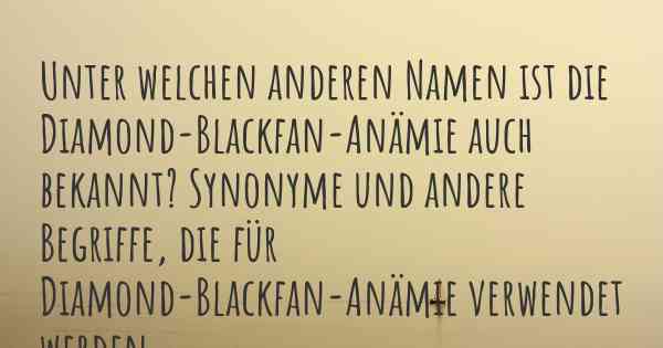 Unter welchen anderen Namen ist die Diamond-Blackfan-Anämie auch bekannt? Synonyme und andere Begriffe, die für Diamond-Blackfan-Anämie verwendet werden.