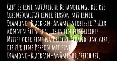 Gibt es eine natürliche Behandlung, die die Lebensqualität einer Person mit einer Diamond-Blackfan-Anämie verbessert? Hier können Sie sehen, ob es ein natürliches Mittel oder eine natürliche Behandlung gibt, die für eine Person mit einer Diamond-Blackfan-Anämie hilfreich ist.