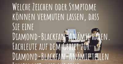 Welche Zeichen oder Symptome können vermuten lassen, dass Sie eine Diamond-Blackfan-Anämie haben. Fachleute auf dem Gebiet zur Diamond-Blackfan-Anämie teilen Ihnen mit, was auf eine Erkrankung an der Diamond-Blackfan-Anämie hinweist und welche Ärzte aufgesucht werden müssen.