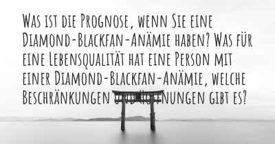 Was ist die Prognose, wenn Sie eine Diamond-Blackfan-Anämie haben? Was für eine Lebensqualität hat eine Person mit einer Diamond-Blackfan-Anämie, welche Beschränkungen und Hoffnungen gibt es?