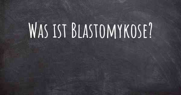 Was ist Blastomykose?