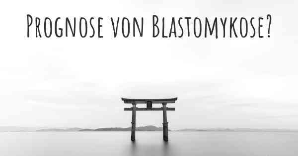 Prognose von Blastomykose?