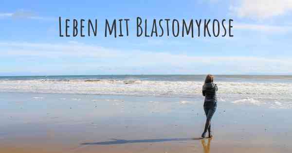 Leben mit Blastomykose