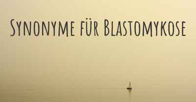 Synonyme für Blastomykose