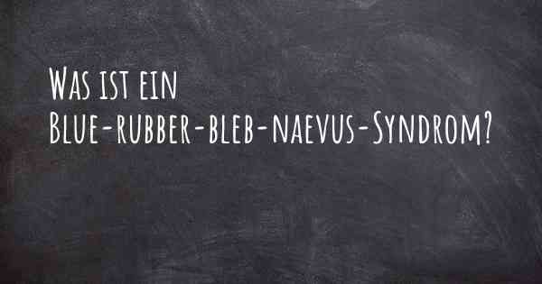 Was ist ein Blue-rubber-bleb-naevus-Syndrom?