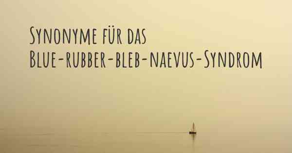 Synonyme für das Blue-rubber-bleb-naevus-Syndrom