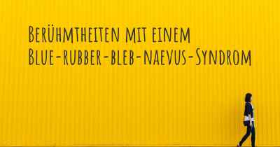 Berühmtheiten mit einem Blue-rubber-bleb-naevus-Syndrom