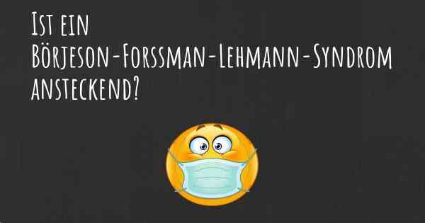 Ist ein Börjeson-Forssman-Lehmann-Syndrom ansteckend?