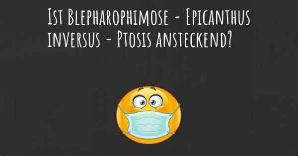 Ist Blepharophimose - Epicanthus inversus - Ptosis ansteckend?
