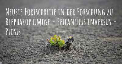 Neuste Fortschritte in der Forschung zu Blepharophimose - Epicanthus inversus - Ptosis