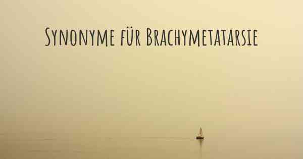 Synonyme für Brachymetatarsie