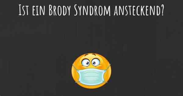 Ist ein Brody Syndrom ansteckend?