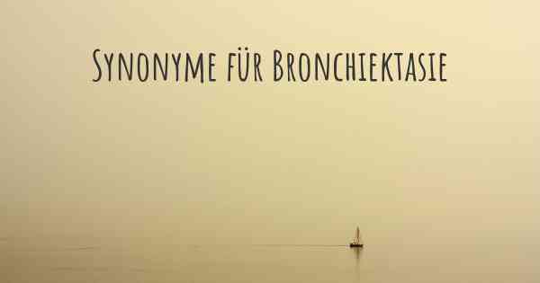 Synonyme für Bronchiektasie