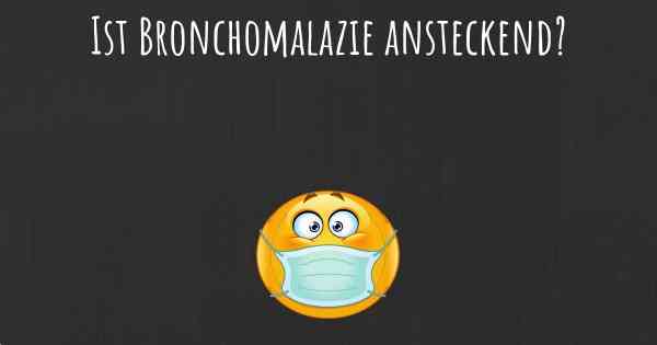 Ist Bronchomalazie ansteckend?