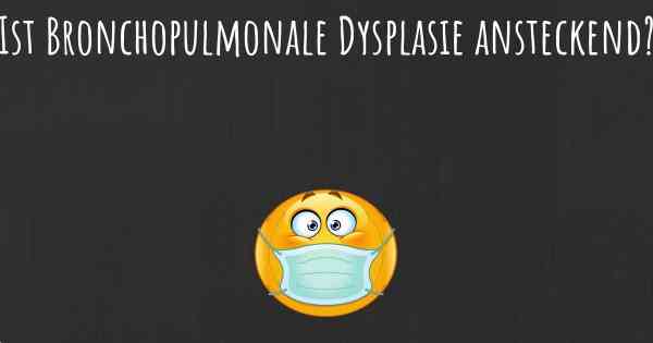 Ist Bronchopulmonale Dysplasie ansteckend?